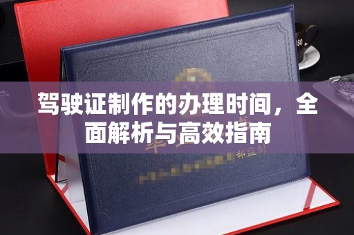 乳源驾驶证制作的办理时间，全面解析与高效指南